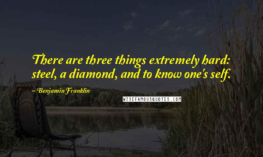 Benjamin Franklin Quotes: There are three things extremely hard: steel, a diamond, and to know one's self.