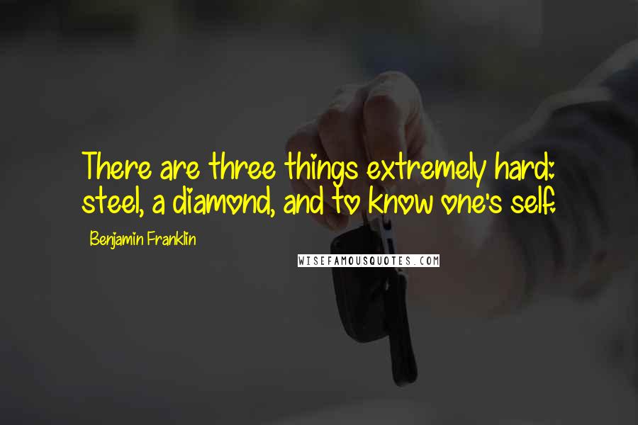 Benjamin Franklin Quotes: There are three things extremely hard: steel, a diamond, and to know one's self.