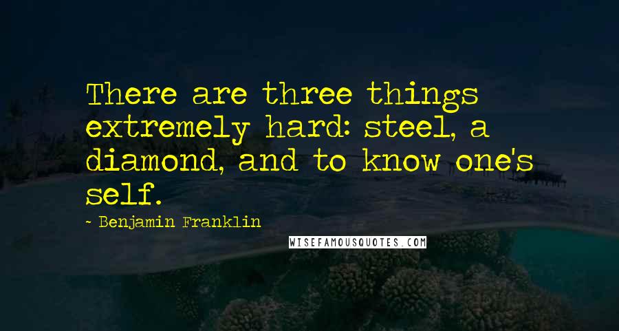 Benjamin Franklin Quotes: There are three things extremely hard: steel, a diamond, and to know one's self.