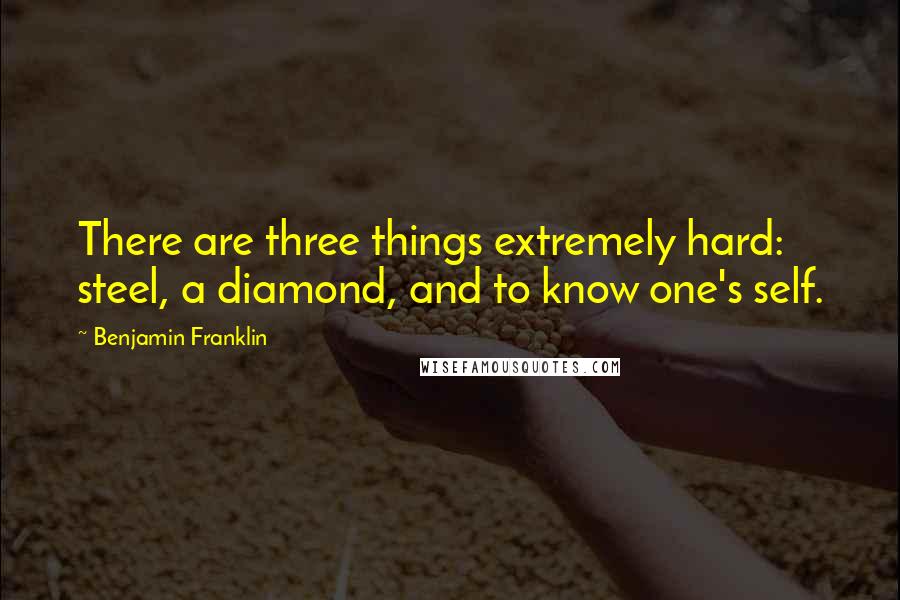 Benjamin Franklin Quotes: There are three things extremely hard: steel, a diamond, and to know one's self.