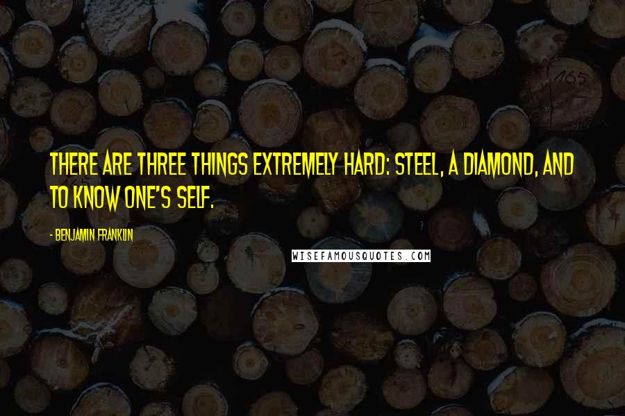 Benjamin Franklin Quotes: There are three things extremely hard: steel, a diamond, and to know one's self.