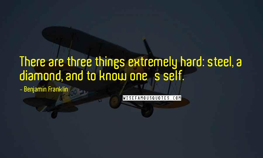 Benjamin Franklin Quotes: There are three things extremely hard: steel, a diamond, and to know one's self.