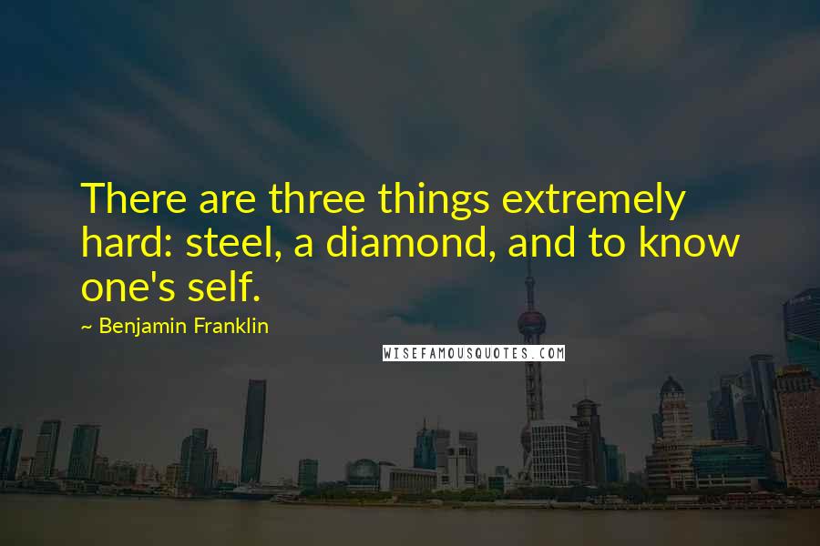 Benjamin Franklin Quotes: There are three things extremely hard: steel, a diamond, and to know one's self.