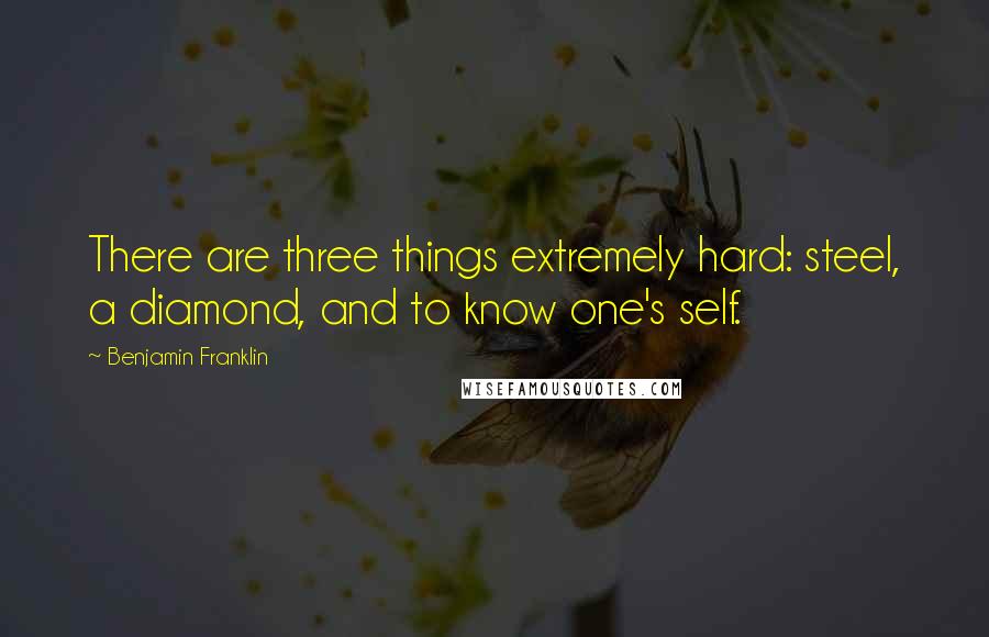 Benjamin Franklin Quotes: There are three things extremely hard: steel, a diamond, and to know one's self.