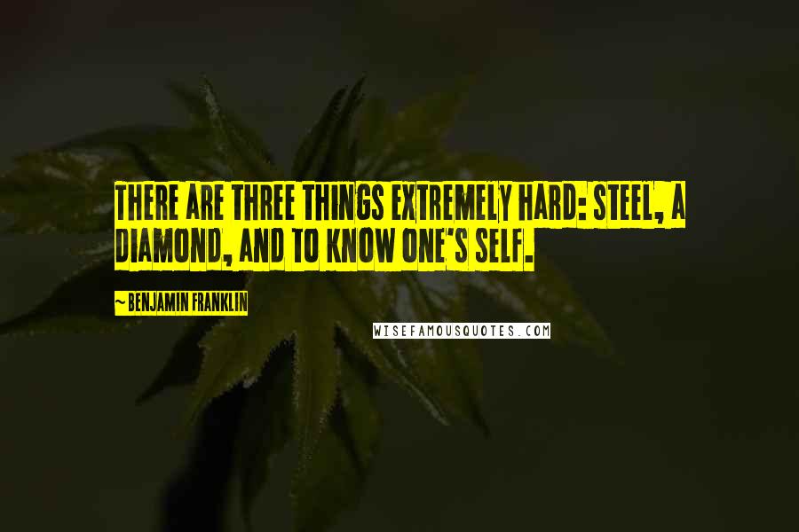 Benjamin Franklin Quotes: There are three things extremely hard: steel, a diamond, and to know one's self.