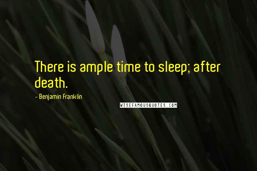 Benjamin Franklin Quotes: There is ample time to sleep; after death.