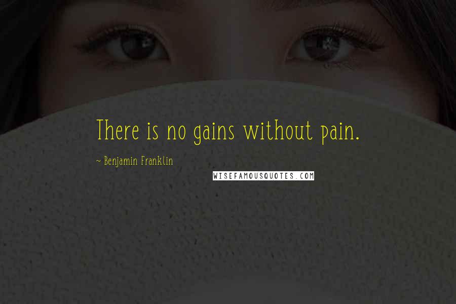 Benjamin Franklin Quotes: There is no gains without pain.