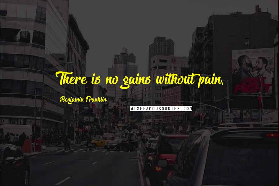 Benjamin Franklin Quotes: There is no gains without pain.