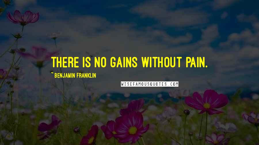 Benjamin Franklin Quotes: There is no gains without pain.