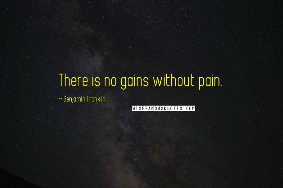 Benjamin Franklin Quotes: There is no gains without pain.