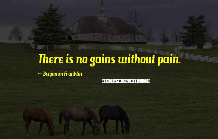 Benjamin Franklin Quotes: There is no gains without pain.