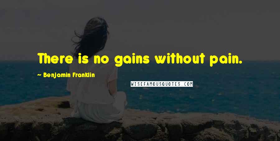 Benjamin Franklin Quotes: There is no gains without pain.