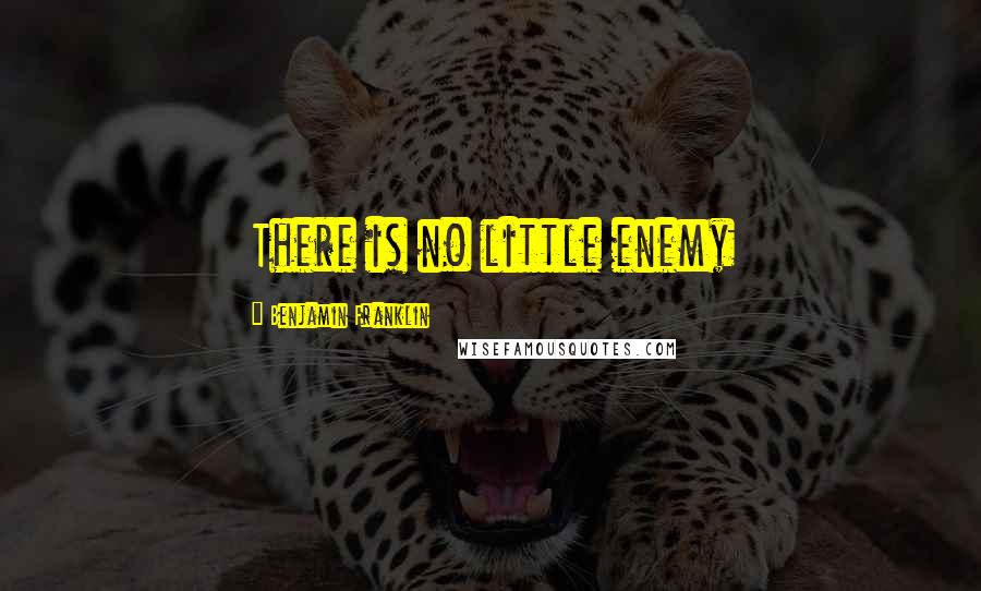 Benjamin Franklin Quotes: There is no little enemy