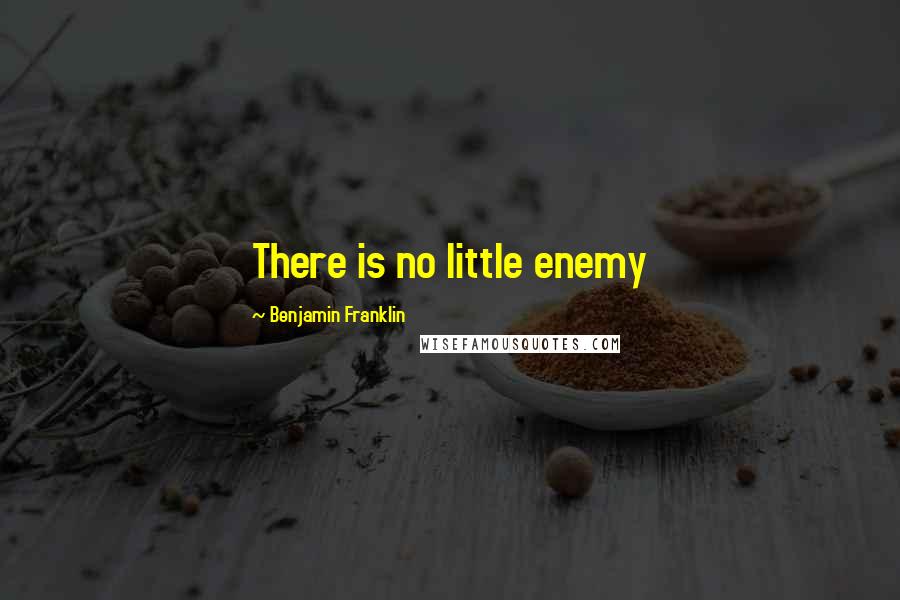 Benjamin Franklin Quotes: There is no little enemy