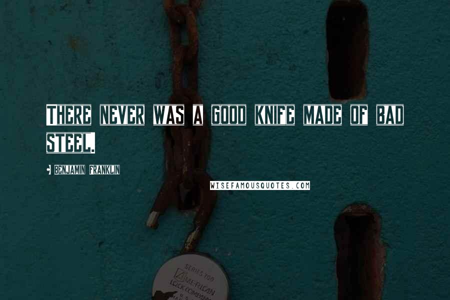 Benjamin Franklin Quotes: There never was a good knife made of bad steel.