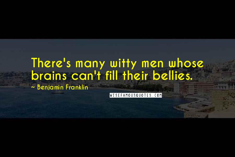 Benjamin Franklin Quotes: There's many witty men whose brains can't fill their bellies.