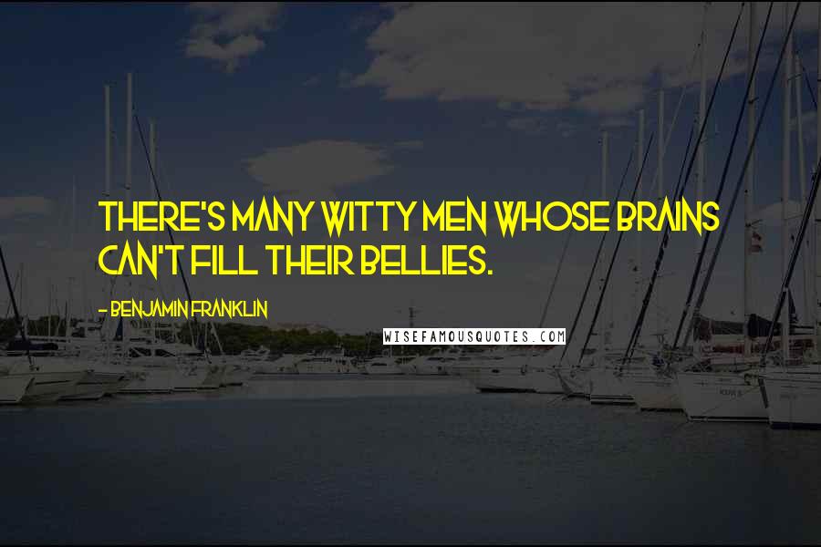 Benjamin Franklin Quotes: There's many witty men whose brains can't fill their bellies.