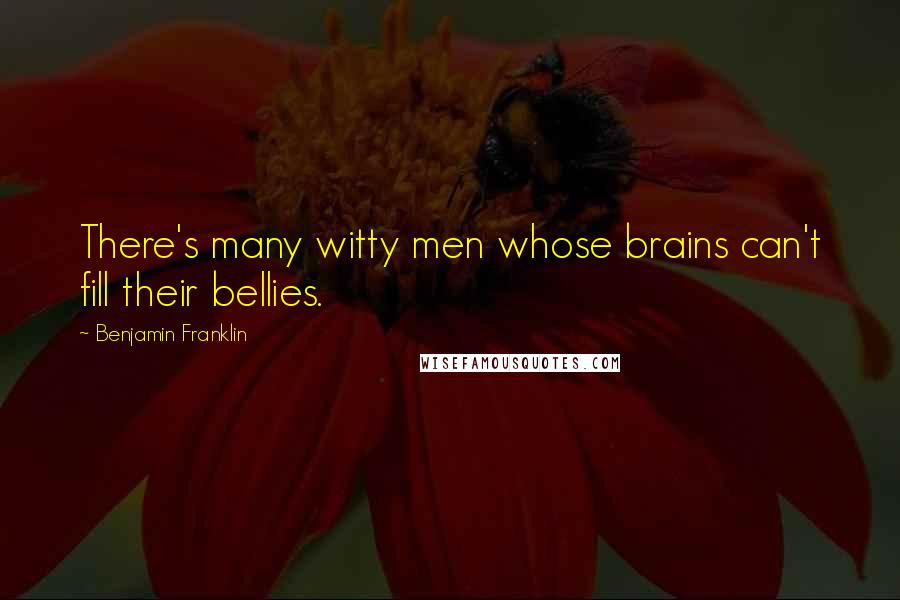 Benjamin Franklin Quotes: There's many witty men whose brains can't fill their bellies.