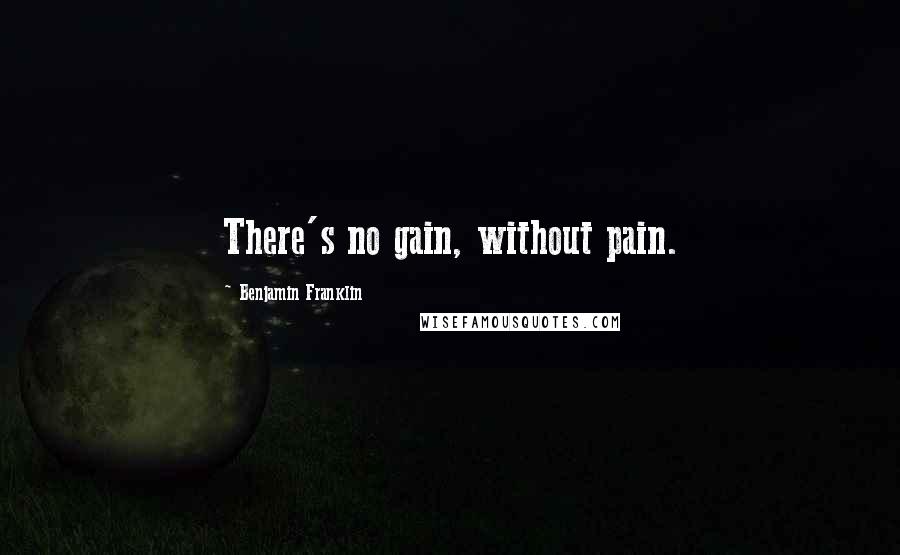 Benjamin Franklin Quotes: There's no gain, without pain.