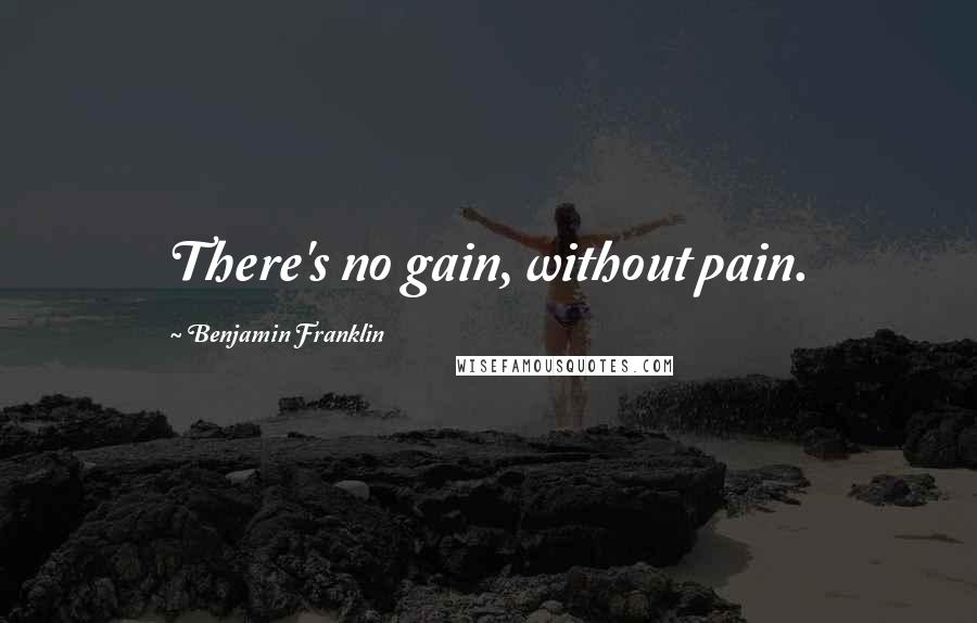 Benjamin Franklin Quotes: There's no gain, without pain.