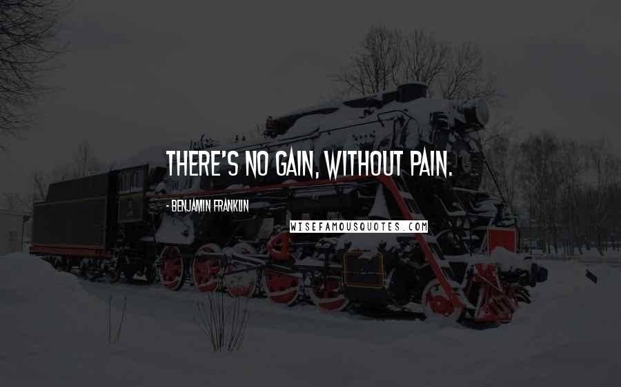 Benjamin Franklin Quotes: There's no gain, without pain.