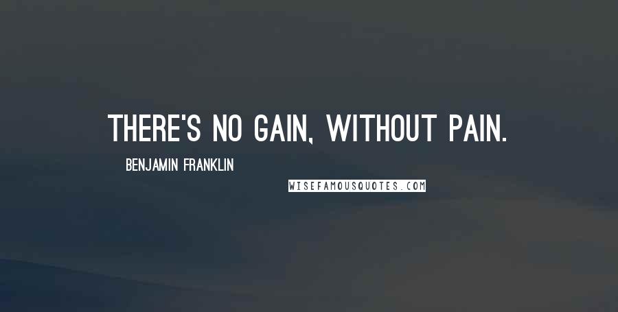 Benjamin Franklin Quotes: There's no gain, without pain.