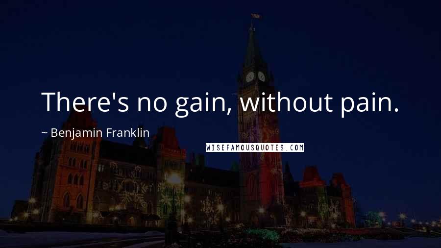 Benjamin Franklin Quotes: There's no gain, without pain.