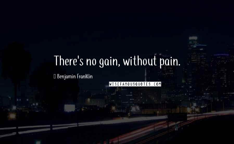 Benjamin Franklin Quotes: There's no gain, without pain.