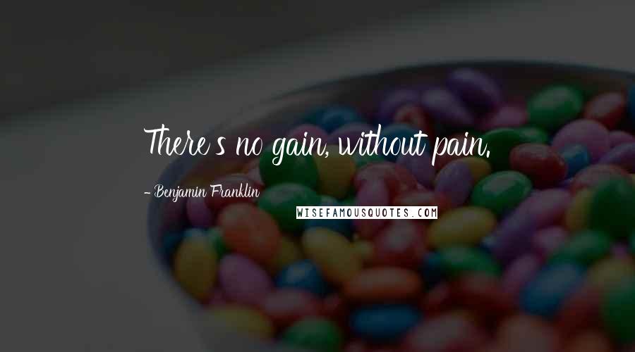 Benjamin Franklin Quotes: There's no gain, without pain.