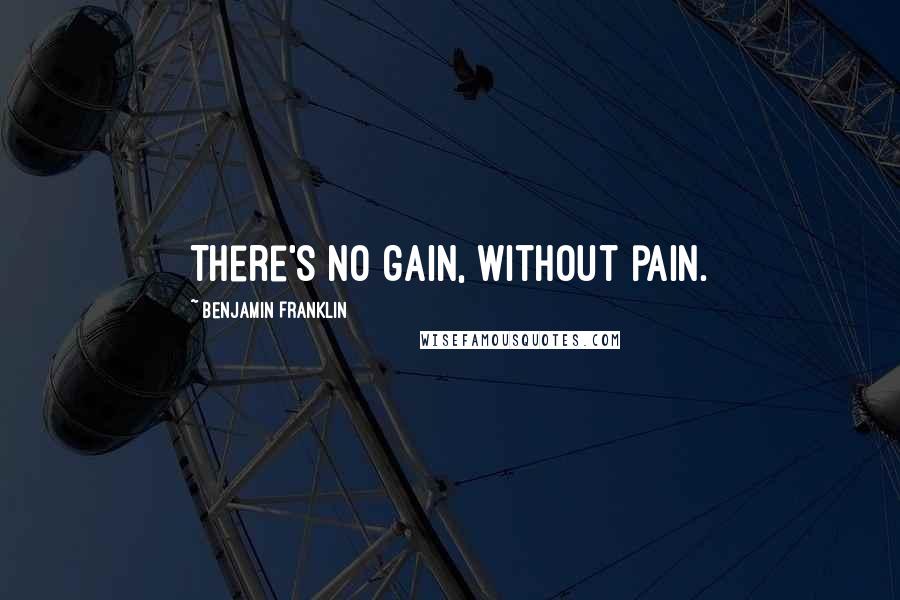 Benjamin Franklin Quotes: There's no gain, without pain.