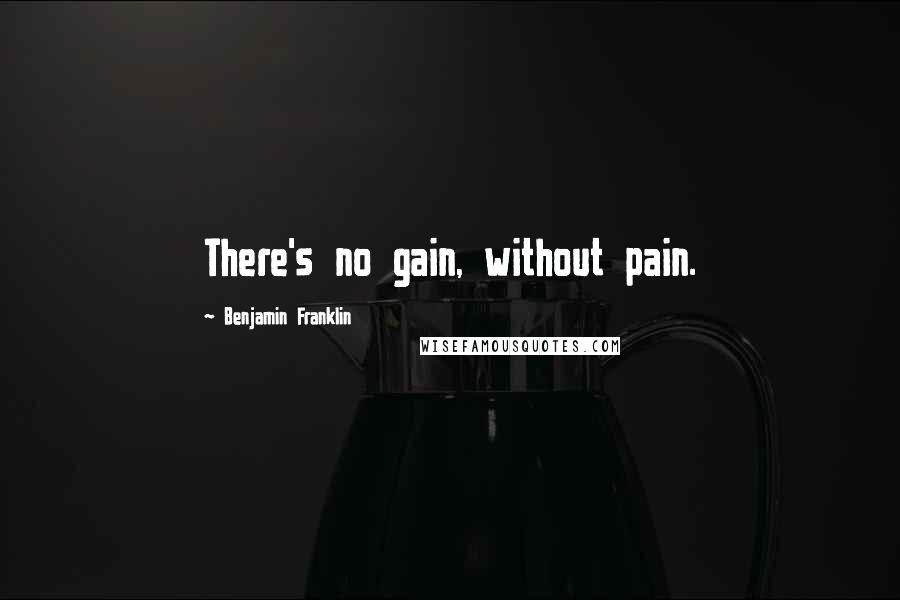 Benjamin Franklin Quotes: There's no gain, without pain.