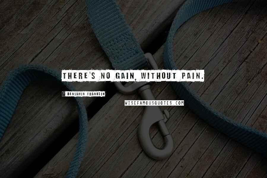 Benjamin Franklin Quotes: There's no gain, without pain.