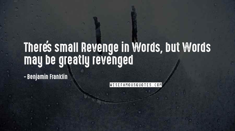 Benjamin Franklin Quotes: There's small Revenge in Words, but Words may be greatly revenged