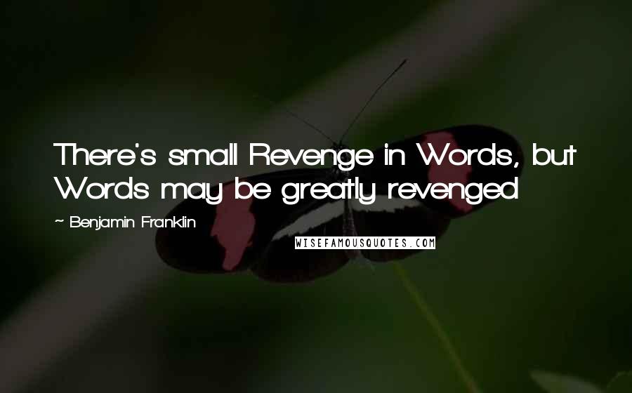 Benjamin Franklin Quotes: There's small Revenge in Words, but Words may be greatly revenged