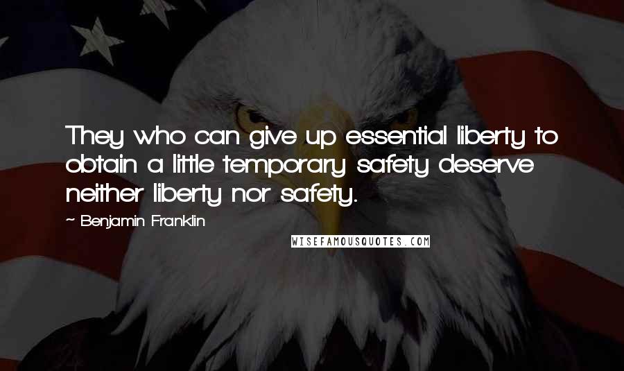 Benjamin Franklin Quotes: They who can give up essential liberty to obtain a little temporary safety deserve neither liberty nor safety.