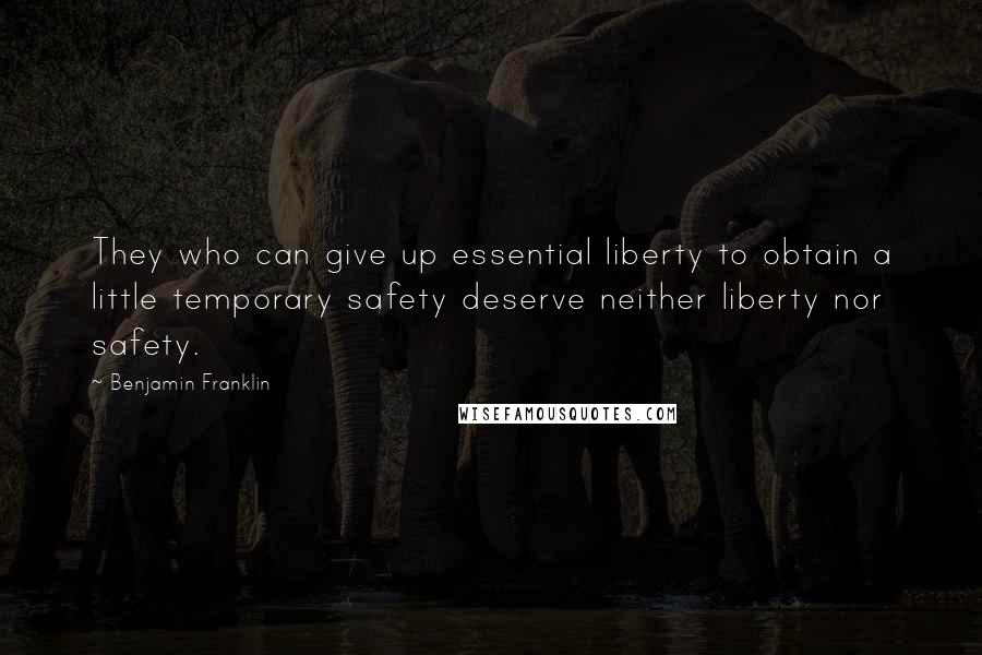 Benjamin Franklin Quotes: They who can give up essential liberty to obtain a little temporary safety deserve neither liberty nor safety.
