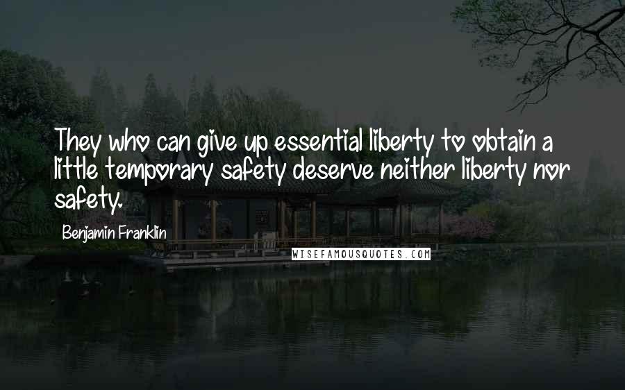 Benjamin Franklin Quotes: They who can give up essential liberty to obtain a little temporary safety deserve neither liberty nor safety.