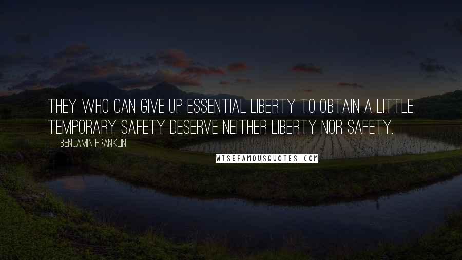 Benjamin Franklin Quotes: They who can give up essential liberty to obtain a little temporary safety deserve neither liberty nor safety.