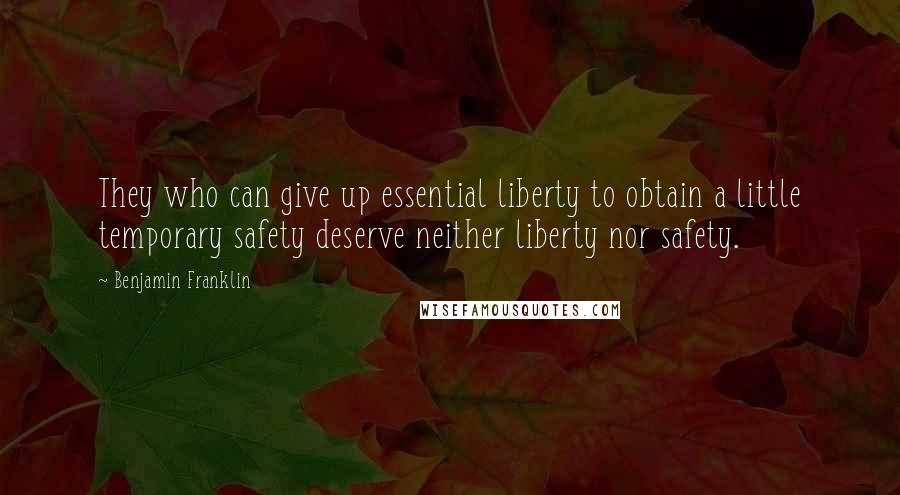 Benjamin Franklin Quotes: They who can give up essential liberty to obtain a little temporary safety deserve neither liberty nor safety.