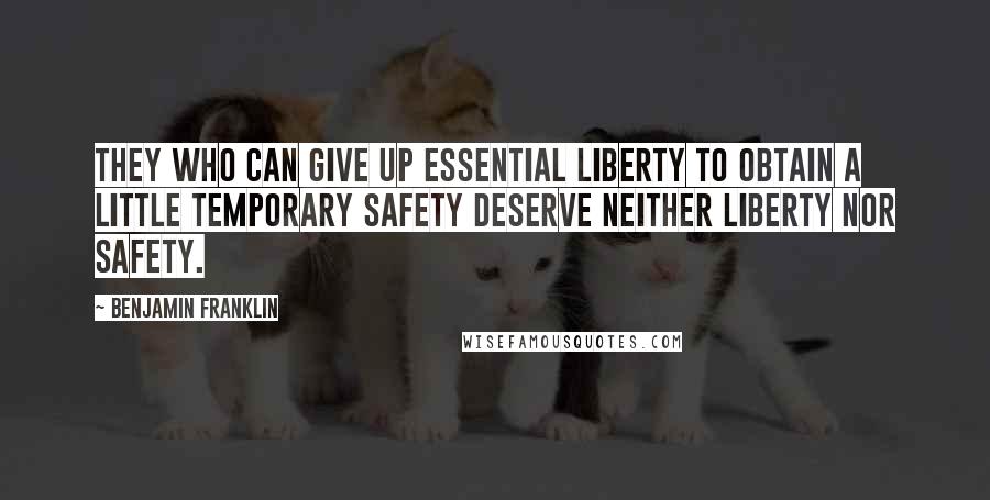 Benjamin Franklin Quotes: They who can give up essential liberty to obtain a little temporary safety deserve neither liberty nor safety.