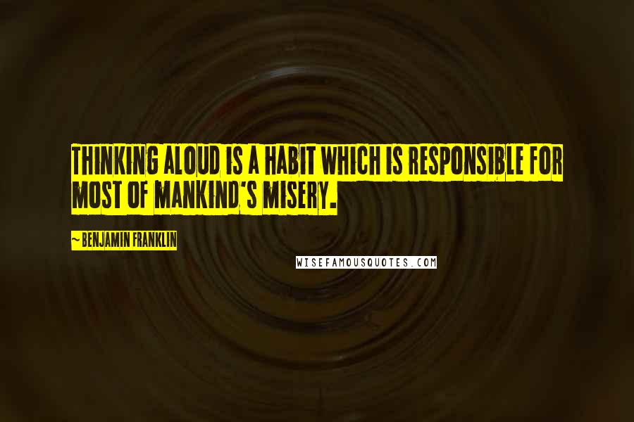 Benjamin Franklin Quotes: Thinking aloud is a habit which is responsible for most of mankind's misery.