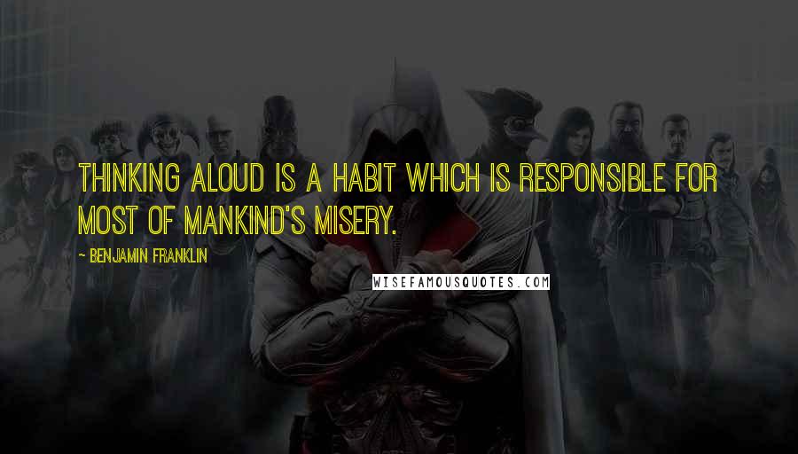 Benjamin Franklin Quotes: Thinking aloud is a habit which is responsible for most of mankind's misery.