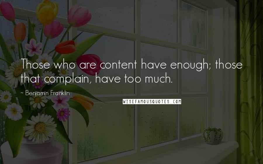 Benjamin Franklin Quotes: Those who are content have enough; those that complain, have too much.