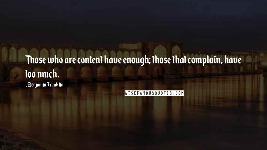 Benjamin Franklin Quotes: Those who are content have enough; those that complain, have too much.
