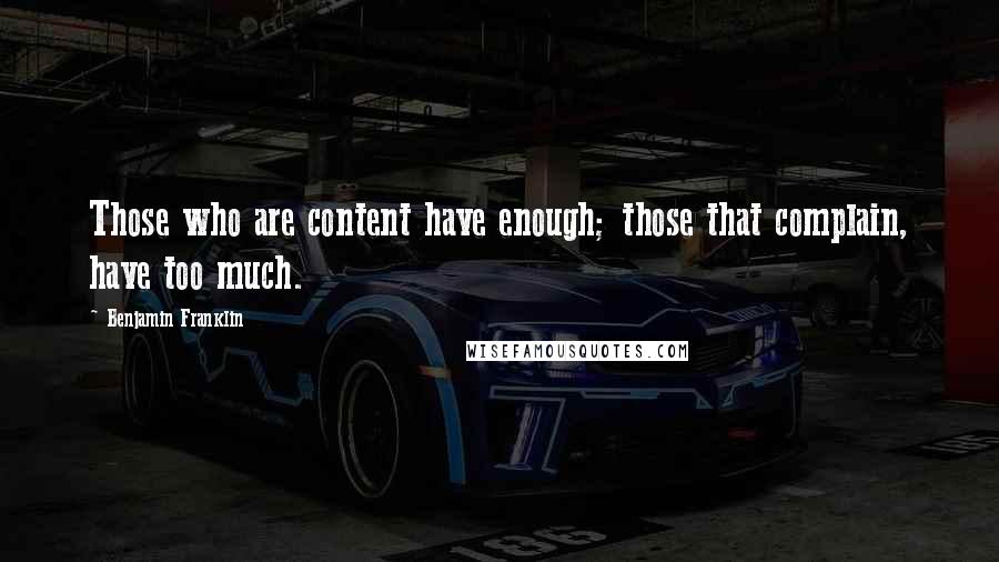 Benjamin Franklin Quotes: Those who are content have enough; those that complain, have too much.