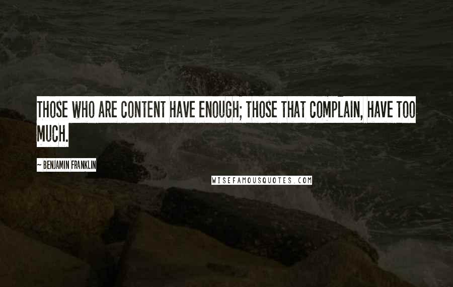 Benjamin Franklin Quotes: Those who are content have enough; those that complain, have too much.