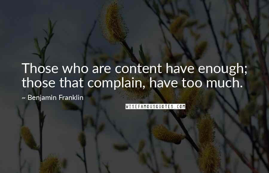 Benjamin Franklin Quotes: Those who are content have enough; those that complain, have too much.