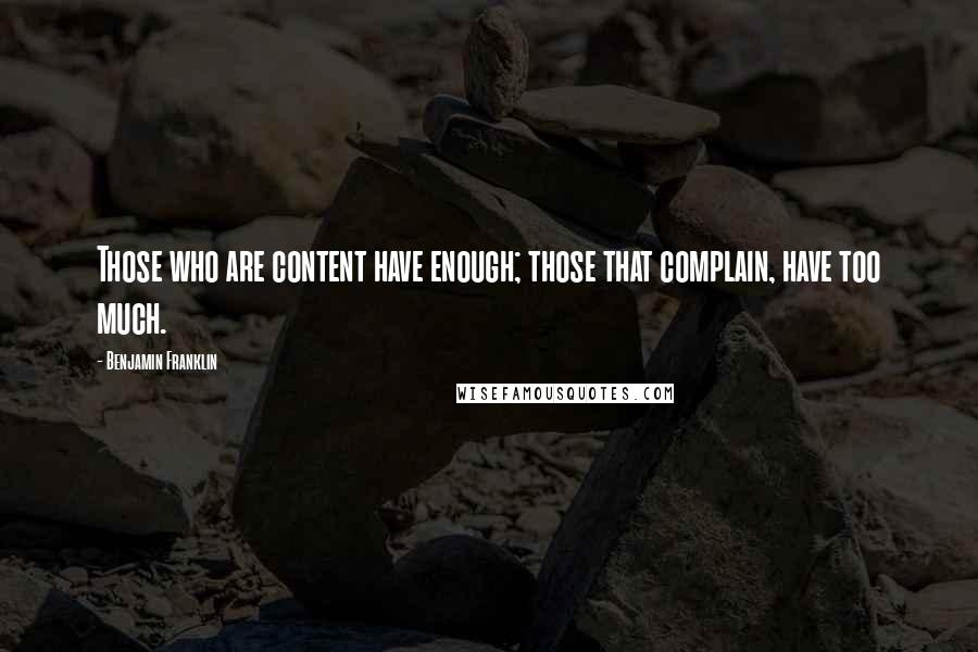 Benjamin Franklin Quotes: Those who are content have enough; those that complain, have too much.