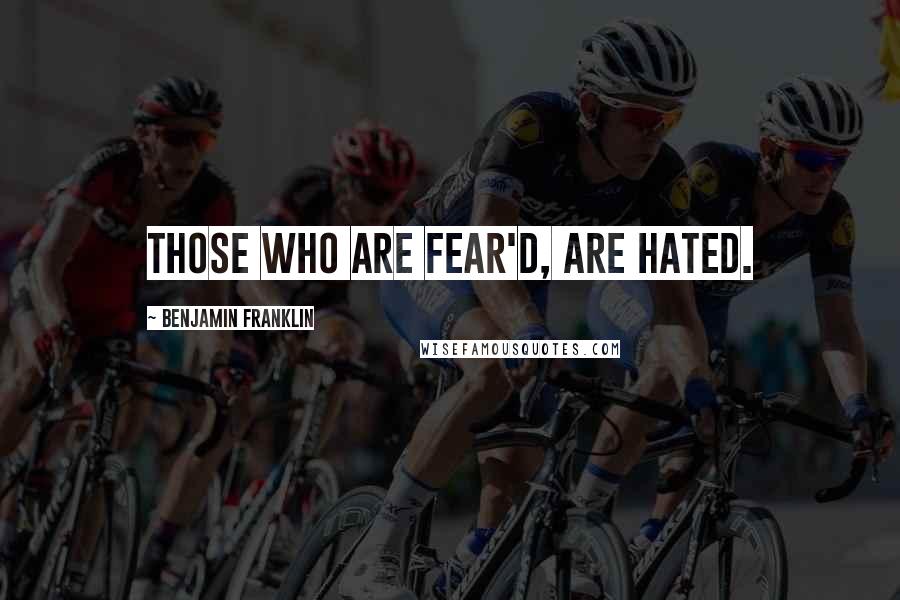 Benjamin Franklin Quotes: Those who are fear'd, are hated.