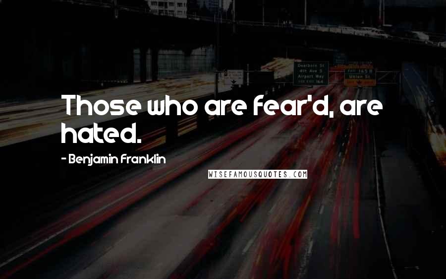 Benjamin Franklin Quotes: Those who are fear'd, are hated.